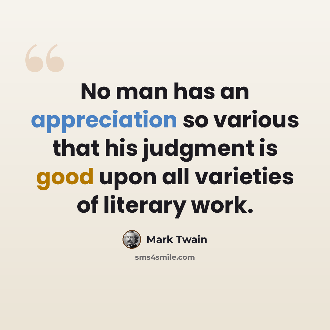 “No man has an appreciation so various that his judgment is good upon all varieties of literary work.” quote by Mark Twain