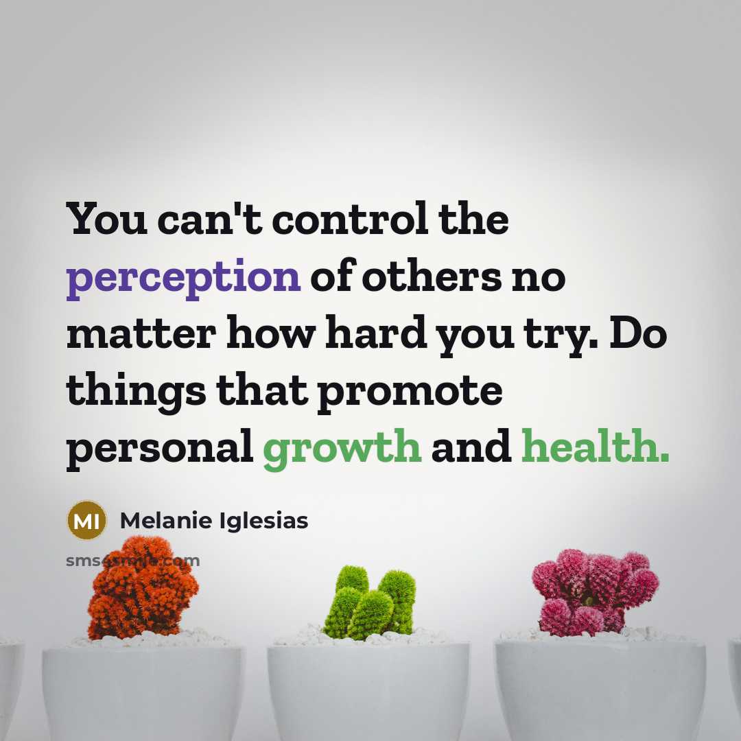 “You can't control the perception of others no matter how hard you try. Do things that promote personal growth and health.” quote by Melanie Iglesias