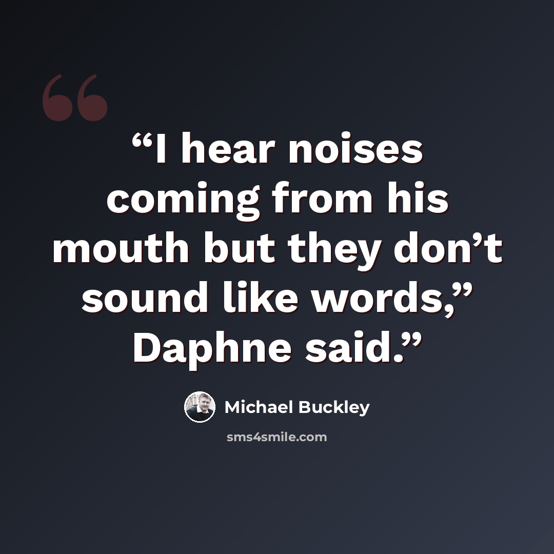 “I hear noises coming from his mouth but they don’t sound like words,” Daphne said.” quote by Michael Buckley