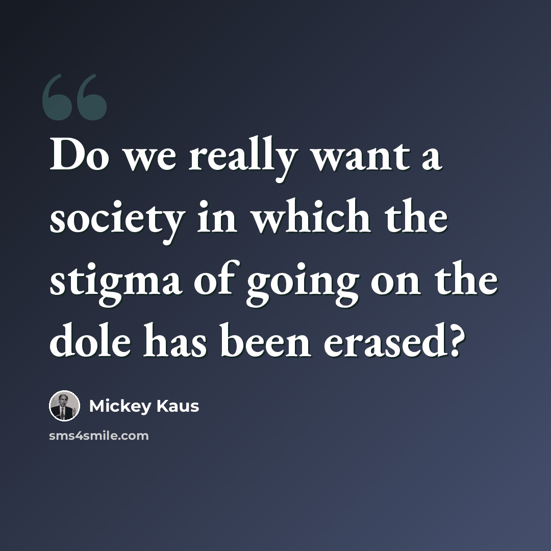 “Do we really want a society in which the stigma of going on the dole has been erased?” quote by Mickey Kaus