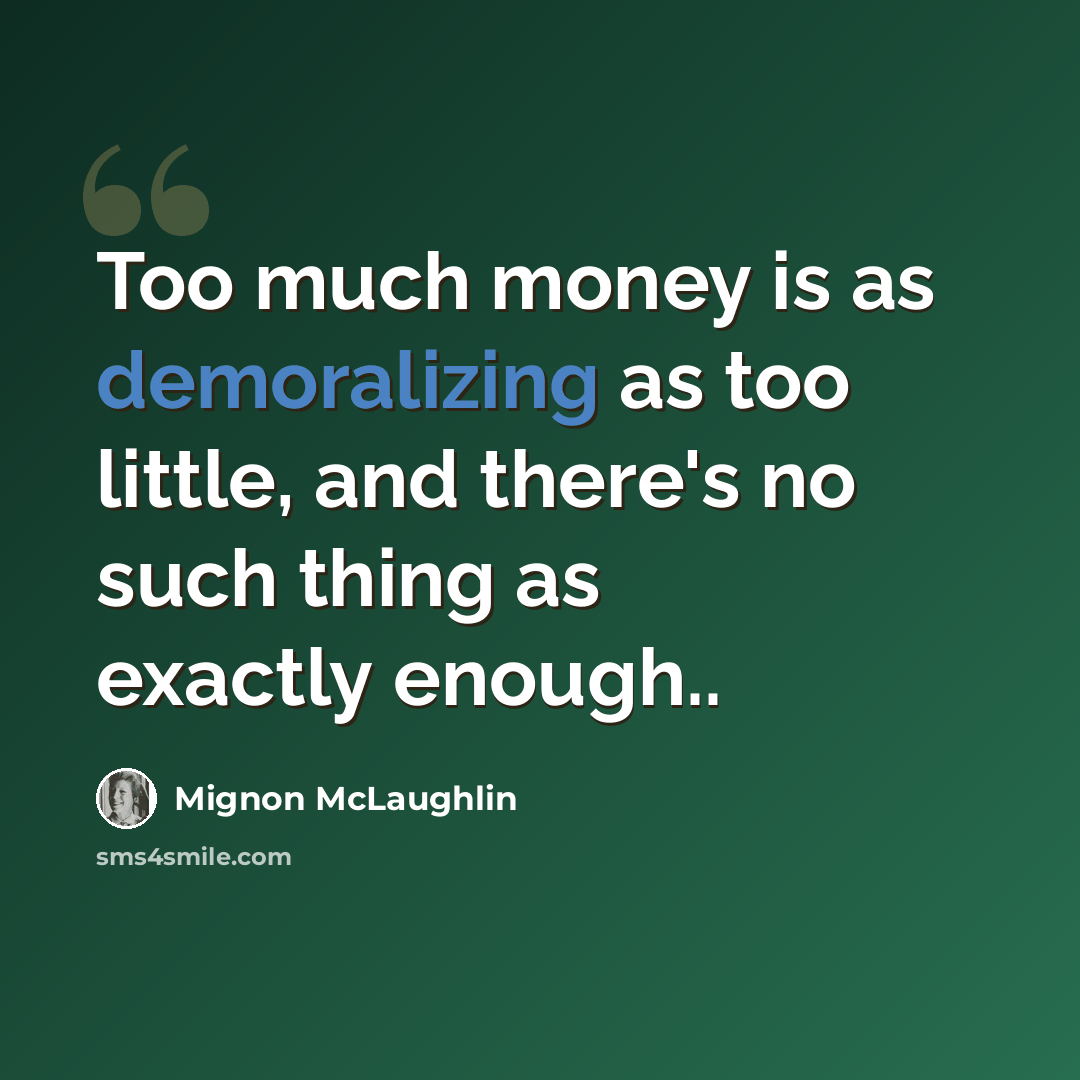 “Too much money is as demoralizing as too little, and there's no such thing as exactly enough..” quote by Mignon McLaughlin