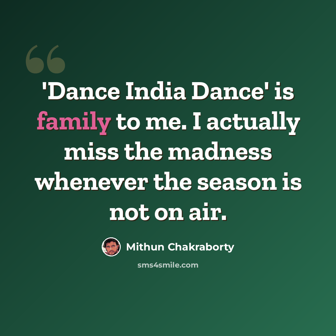 “'Dance India Dance' is family to me. I actually miss the madness whenever the season is not on air.” quote by Mithun Chakraborty