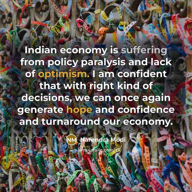 “Indian economy is suffering from policy paralysis and lack of optimism. I am confident that with right kind of decisions, we can once again generate hope and confidence and turnaround our economy.” quote by Narendra Modi