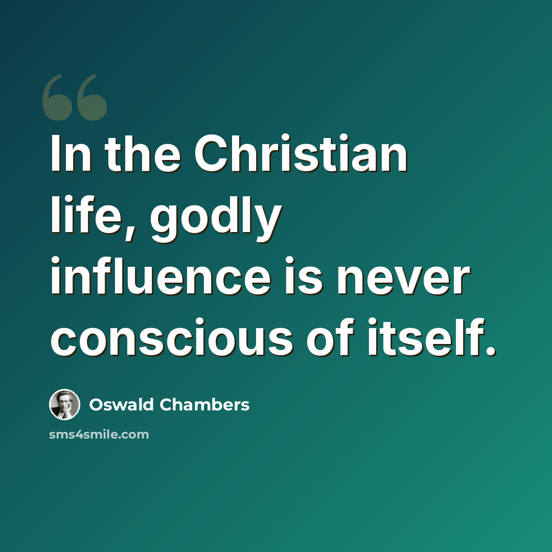 “In the Christian life, godly influence is never conscious of itself.” quote by Oswald Chambers