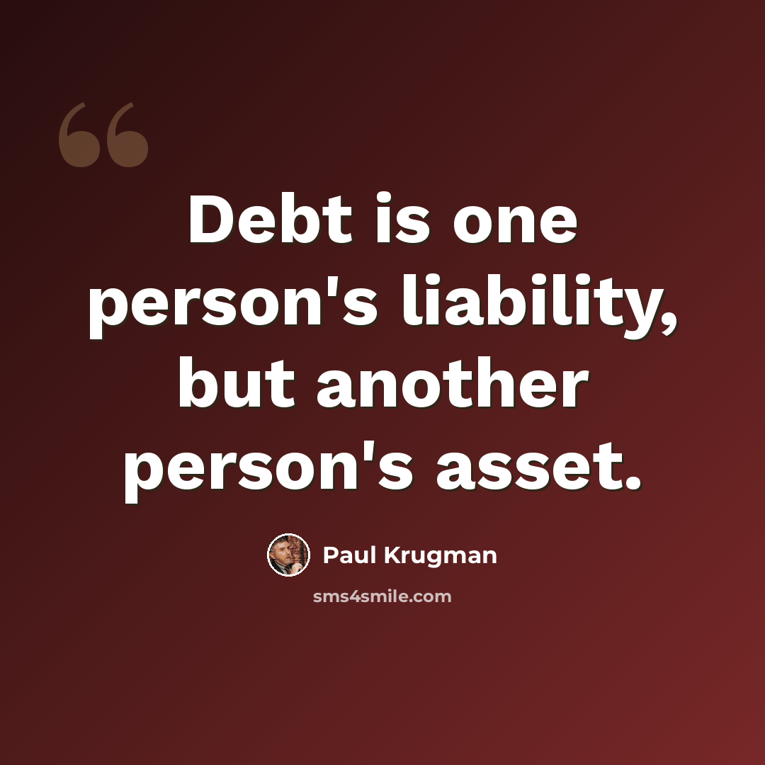 “Debt is one person's liability, but another person's asset.” quote by Paul Krugman