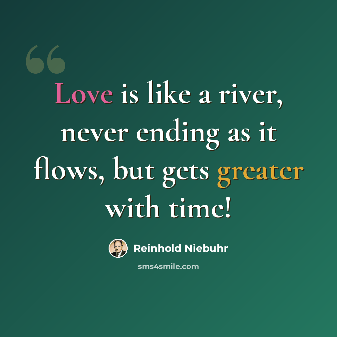 “Love is like a river, never ending as it flows, but gets greater with time!” quote by Reinhold Niebuhr