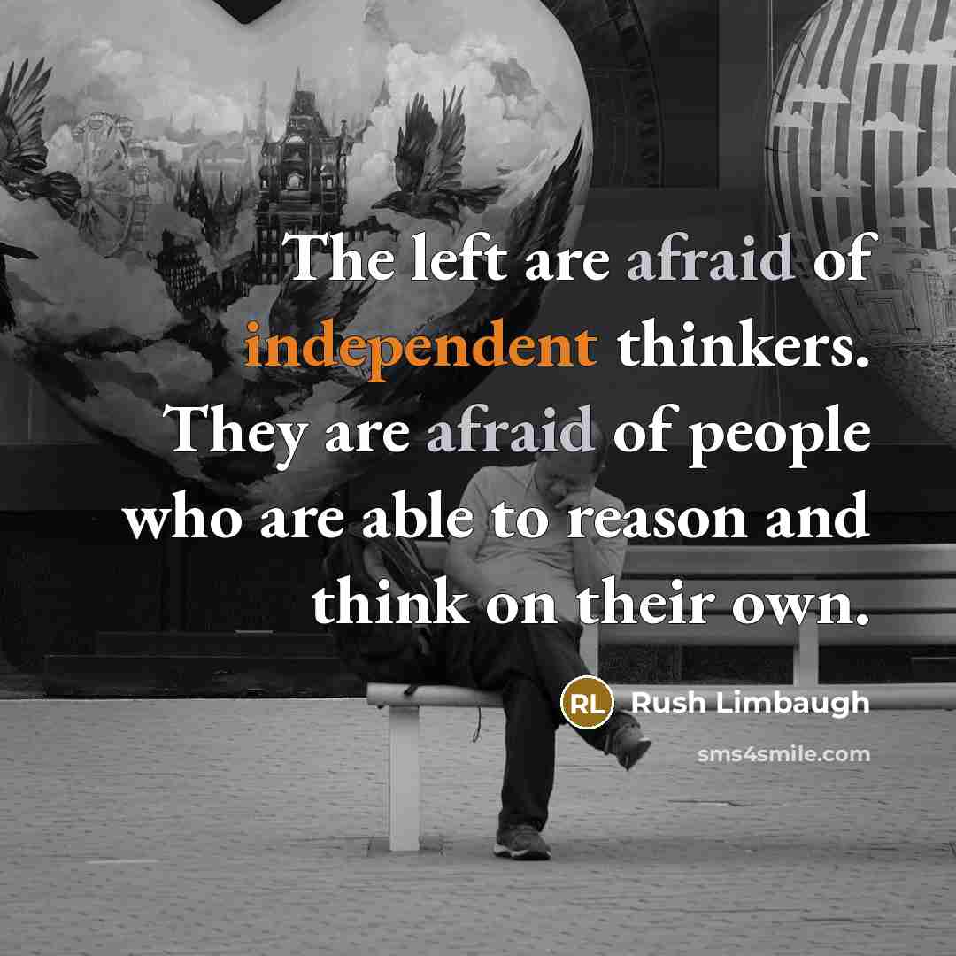 “The left are afraid of independent thinkers. They are afraid of people who are able to reason and think on their own.” quote by Rush Limbaugh