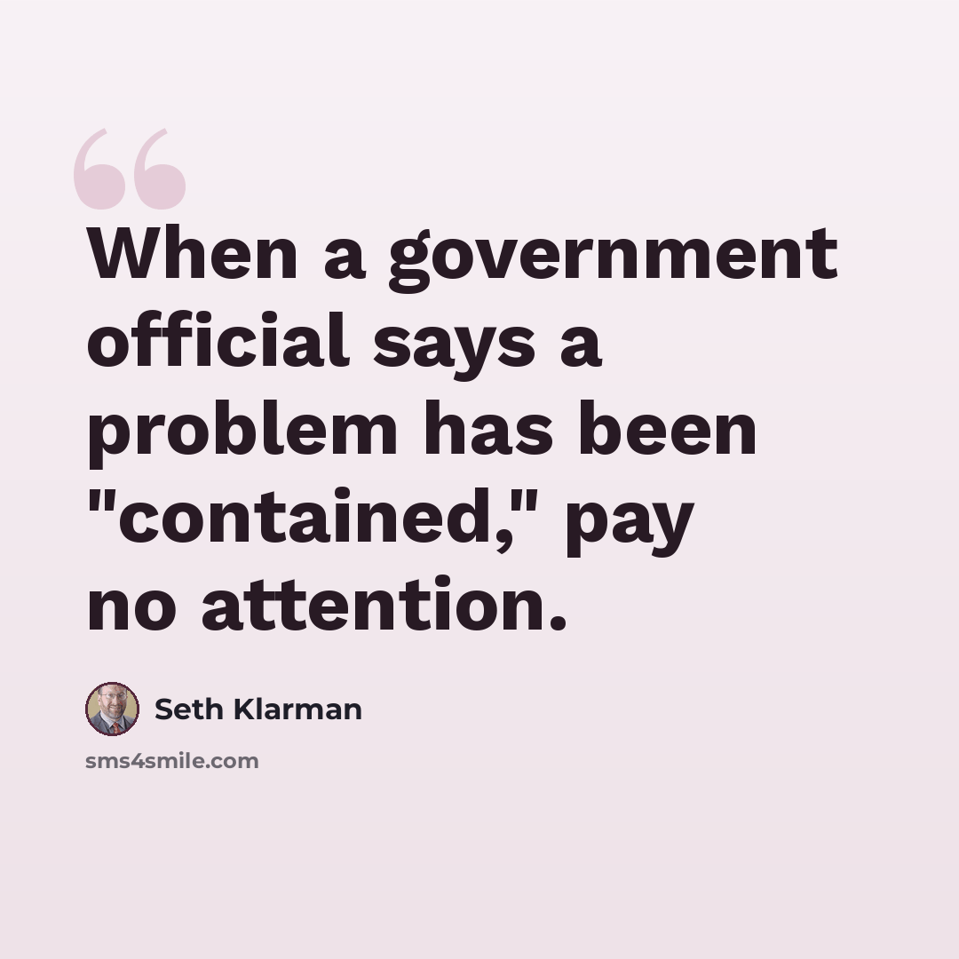“When a government official says a problem has been "contained," pay no attention.” quote by Seth Klarman