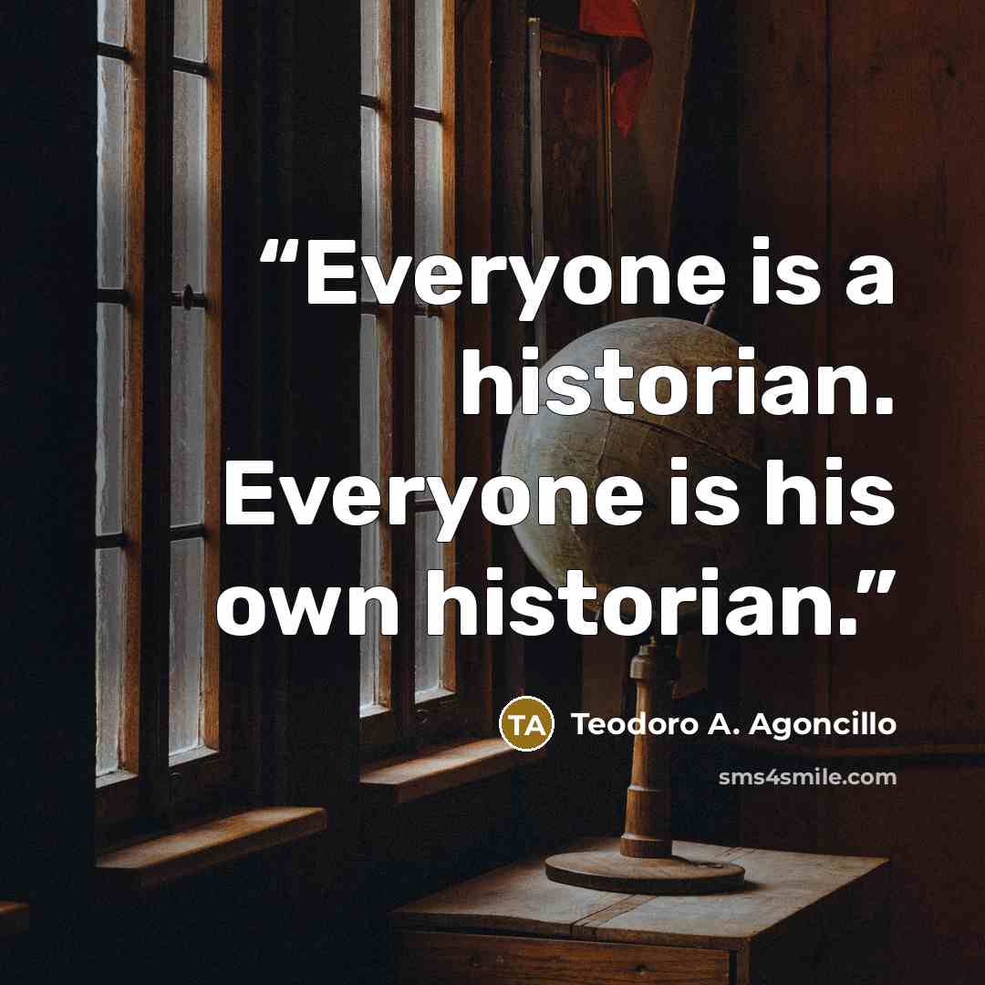 “Everyone is a historian. Everyone is his own historian.” quote by Teodoro A. Agoncillo