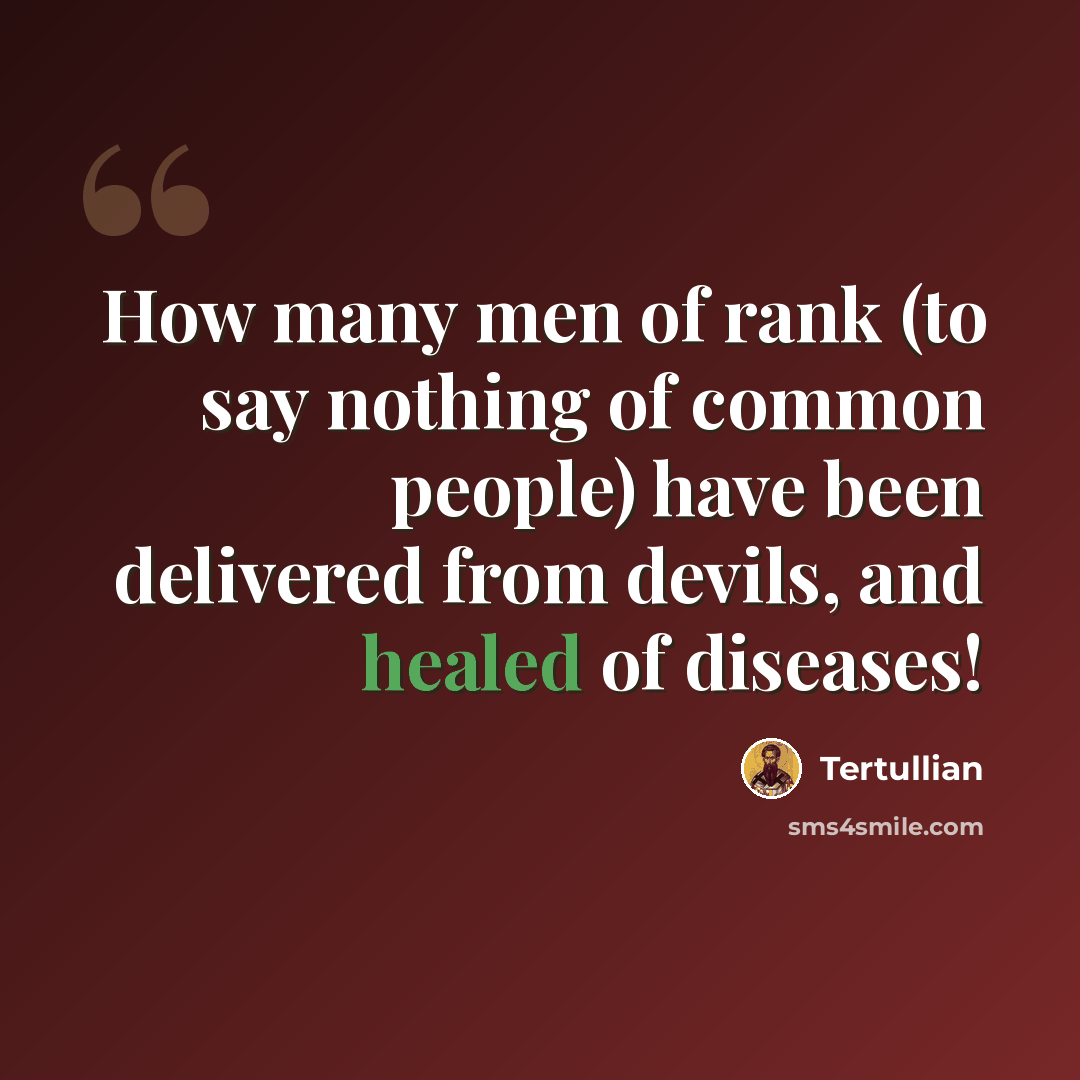 “How many men of rank (to say nothing of common people) have been delivered from devils, and healed of diseases!” quote by Tertullian