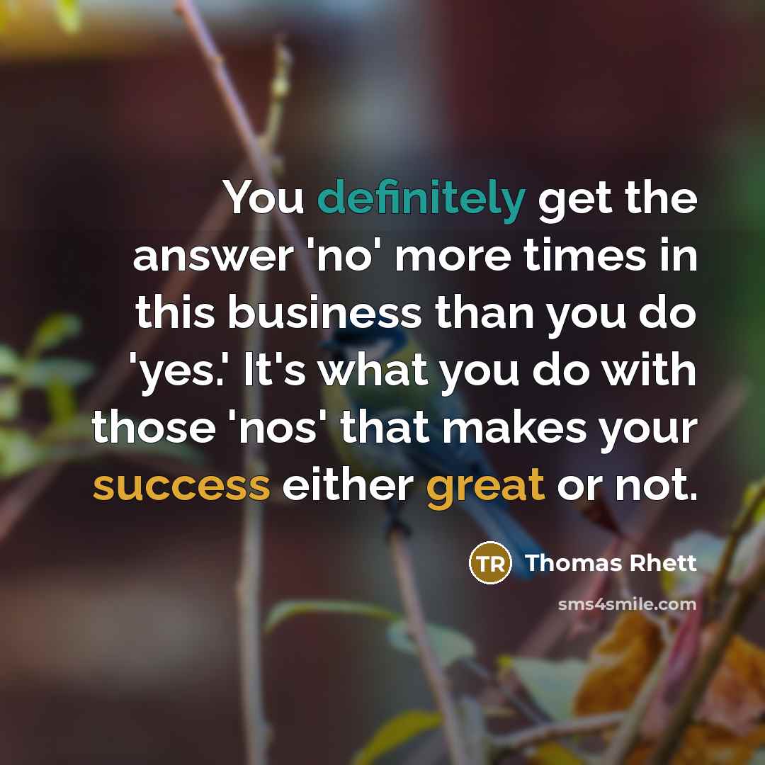 “You definitely get the answer 'no' more times in this business than you do 'yes.' It's what you do with those 'nos' that makes your success either great or not.” quote by Thomas Rhett