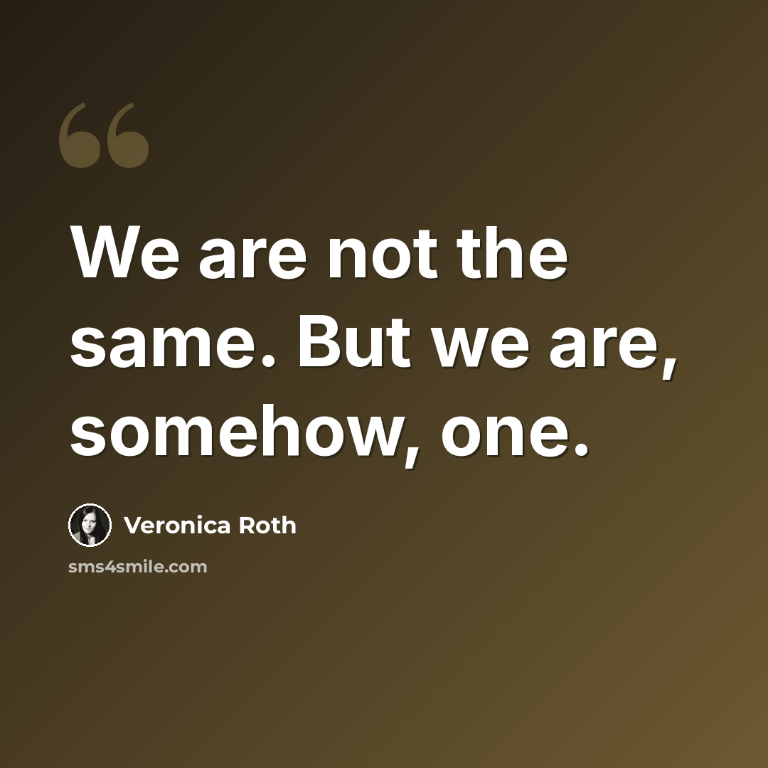 “We are not the same. But we are, somehow, one.” quote by Veronica Roth