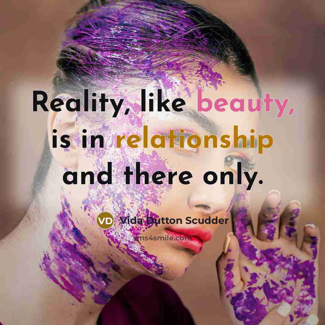 “Reality, like beauty, is in relationship and there only.” quote by Vida Dutton Scudder