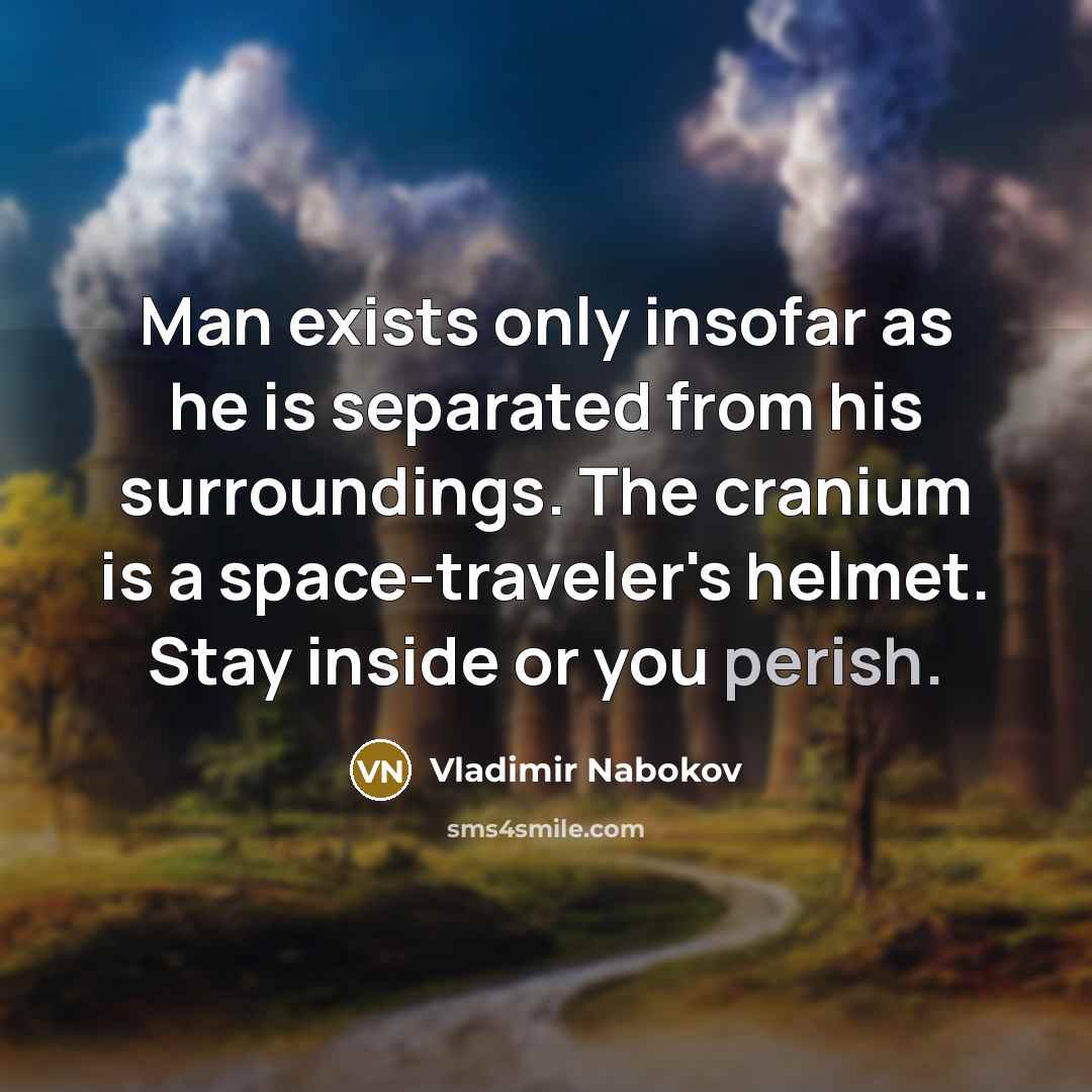 “Man exists only insofar as he is separated from his surroundings. The cranium is a space-traveler's helmet. Stay inside or you perish.” quote by Vladimir Nabokov
