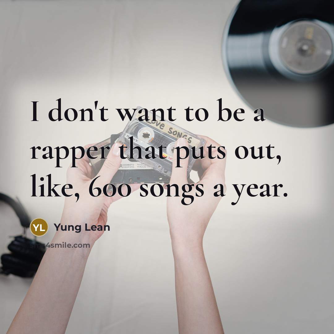 “I don't want to be a rapper that puts out, like, 600 songs a year.” quote by Yung Lean