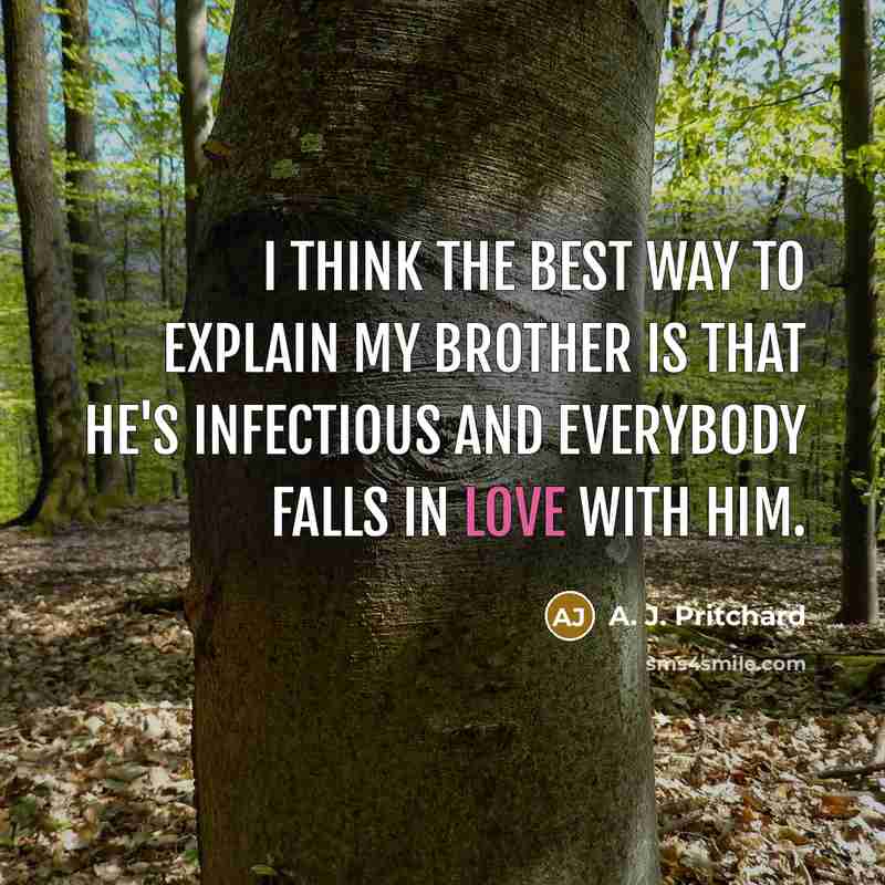 “I think the best way to explain my brother is that he's infectious and everybody falls in love with him.” quote by A. J. Pritchard