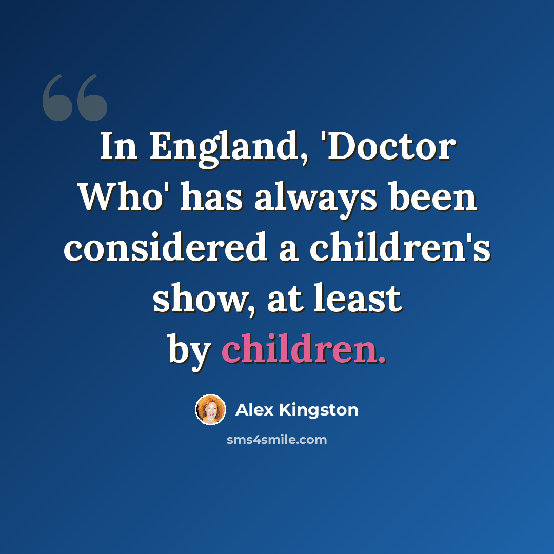 “In England, 'Doctor Who' has always been considered a children's show, at least by children.” quote by Alex Kingston