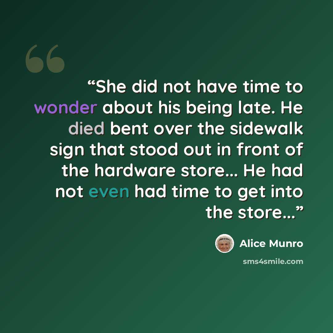 “She did not have time to wonder about his being late. He died bent over the sidewalk sign that stood out in front of the hardware store... He had not even had time to get into the store...” quote by Alice Munro