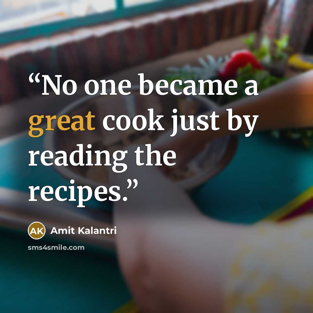 “No one became a great cook just by reading the recipes.” quote by Amit Kalantri