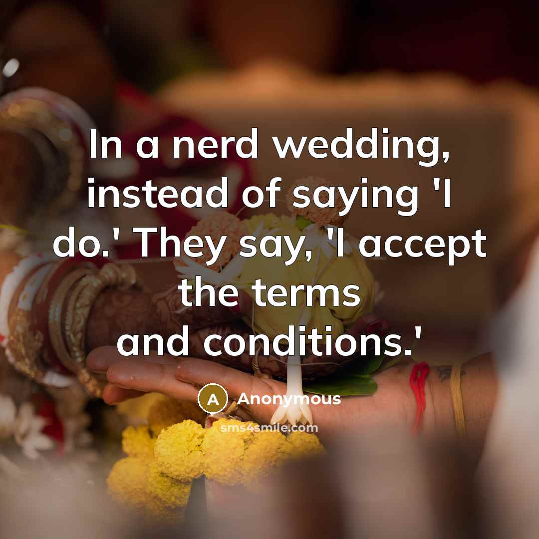 “In a nerd wedding, instead of saying 'I do.' They say, 'I accept the terms and conditions.'” quote by Anonymous