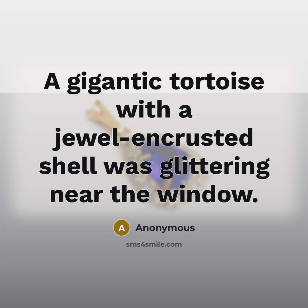 “A gigantic tortoise with a jewel-encrusted shell was glittering near the window.” quote by Anonymous
