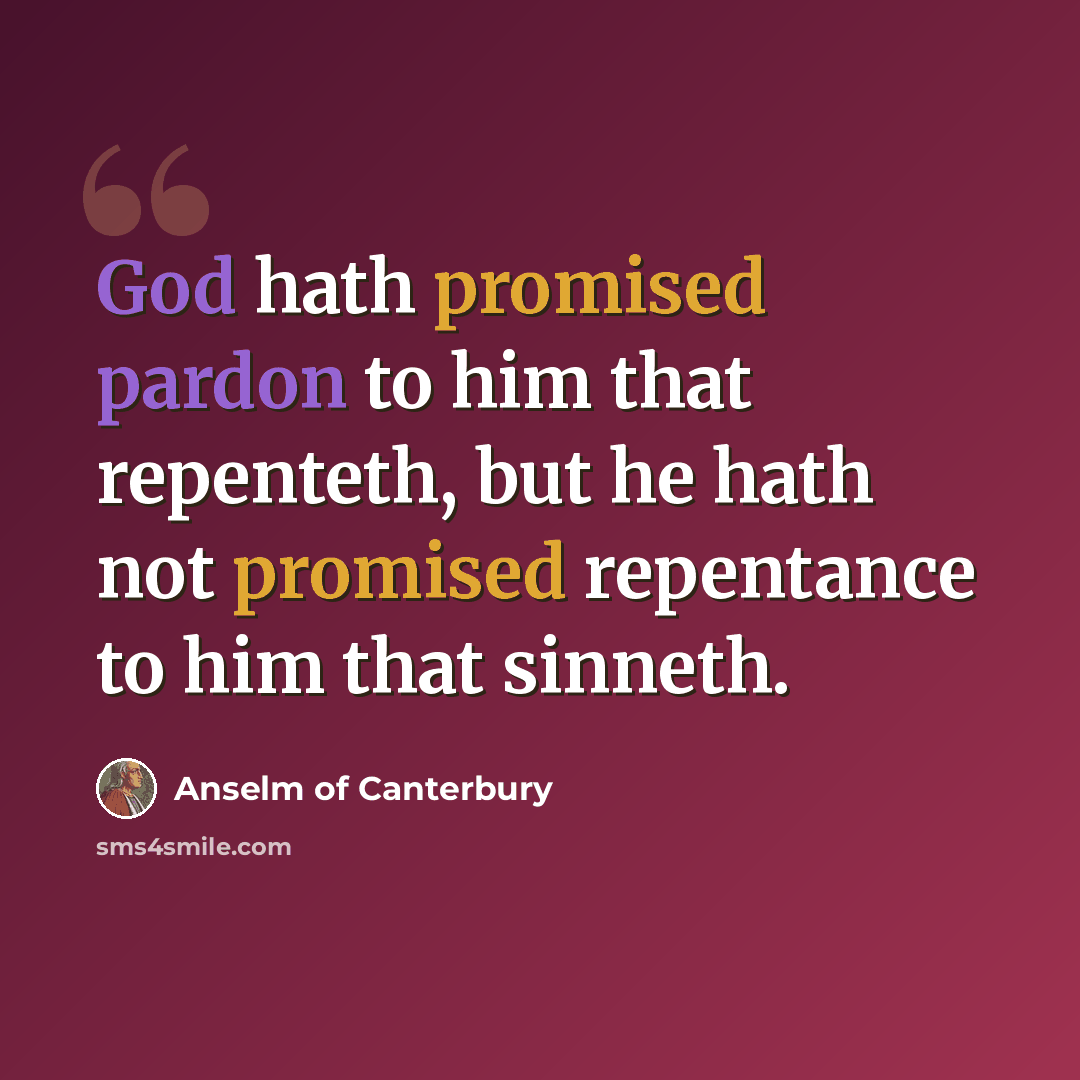 “God hath promised pardon to him that repenteth, but he hath not promised repentance to him that sinneth.” quote by Anselm of Canterbury
