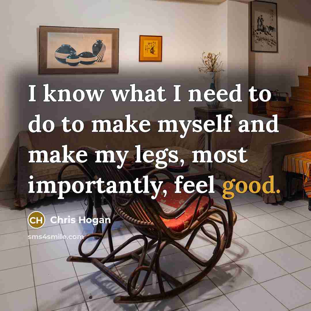 “I know what I need to do to make myself and make my legs, most importantly, feel good.” quote by Chris Hogan