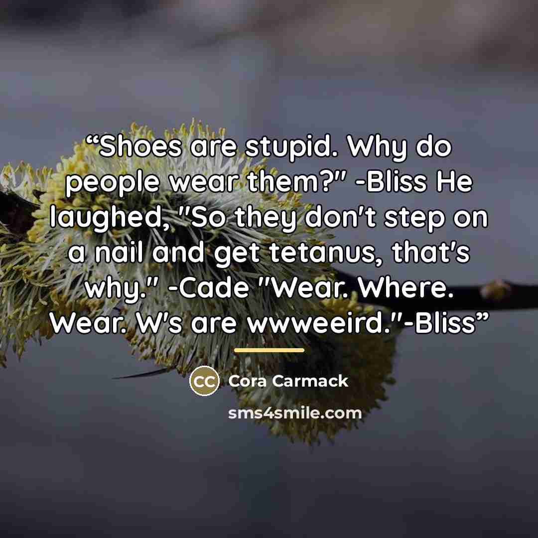 “Shoes are stupid. Why do people wear them?" -Bliss He laughed, "So they don't step on a nail and get tetanus, that's why." -Cade "Wear. Where. Wear. W's are wwweeird."-Bliss” quote by Cora Carmack