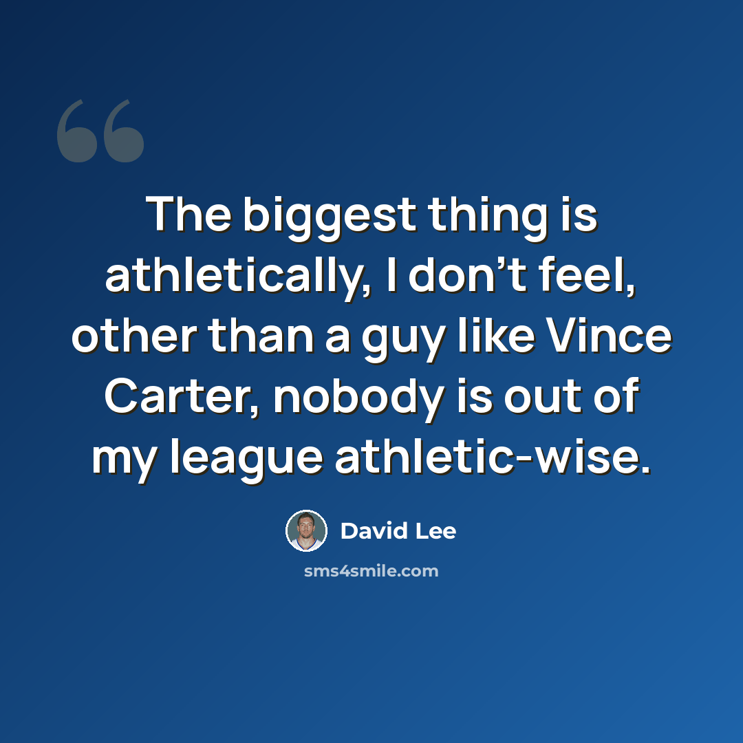 “The biggest thing is athletically, I don't feel, other than a guy like Vince Carter, nobody is out of my league athletic-wise.” quote by David Lee