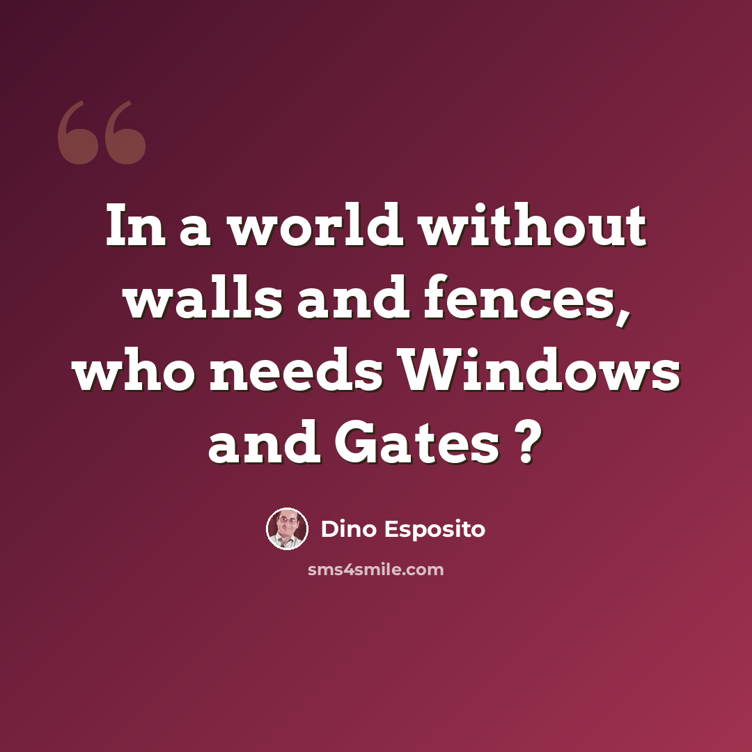 “In a world without walls and fences, who needs Windows and Gates ?” quote by Dino Esposito