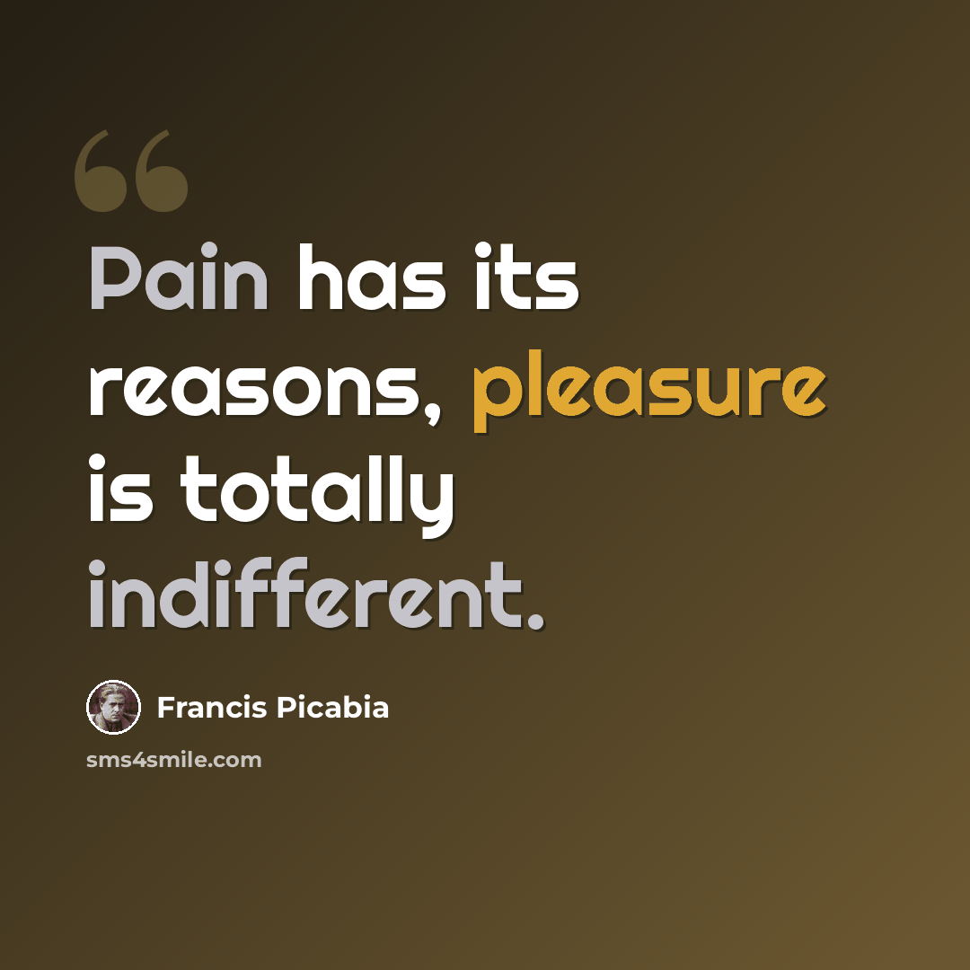 “Pain has its reasons, pleasure is totally indifferent.” quote by Francis Picabia