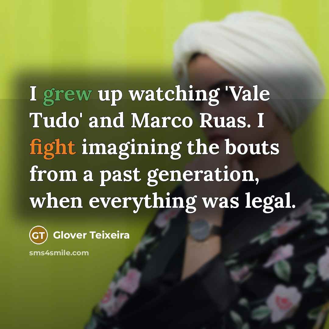 “I grew up watching 'Vale Tudo' and Marco Ruas. I fight imagining the bouts from a past generation, when everything was legal.” quote by Glover Teixeira
