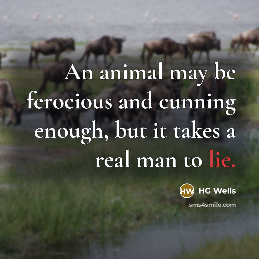 “An animal may be ferocious and cunning enough, but it takes a real man to lie.” quote by HG Wells