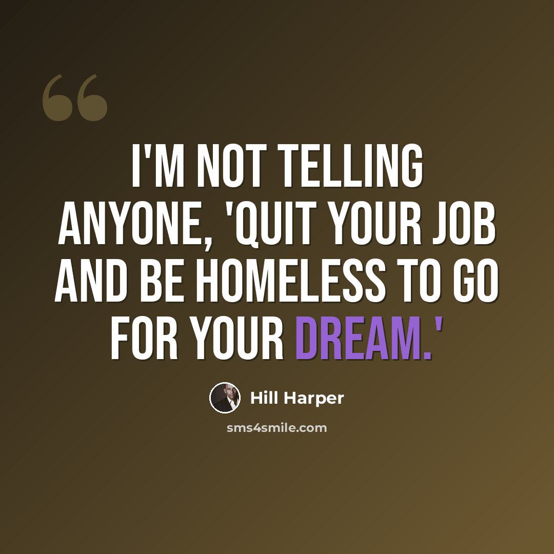 “I'm not telling anyone, 'Quit your job and be homeless to go for your dream.'” quote by Hill Harper