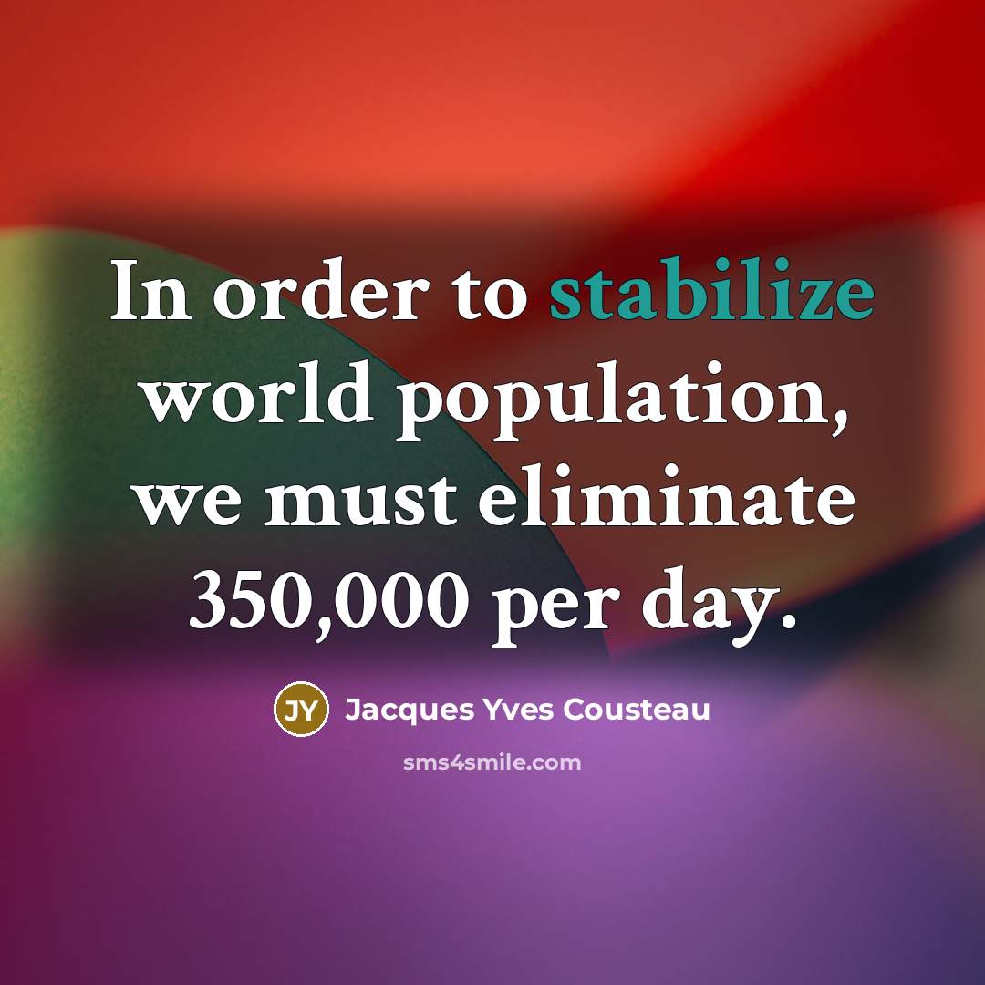 “In order to stabilize world population, we must eliminate 350,000 per day.” quote by Jacques Yves Cousteau