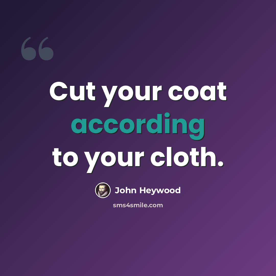 “Cut your coat according to your cloth.” quote by John Heywood