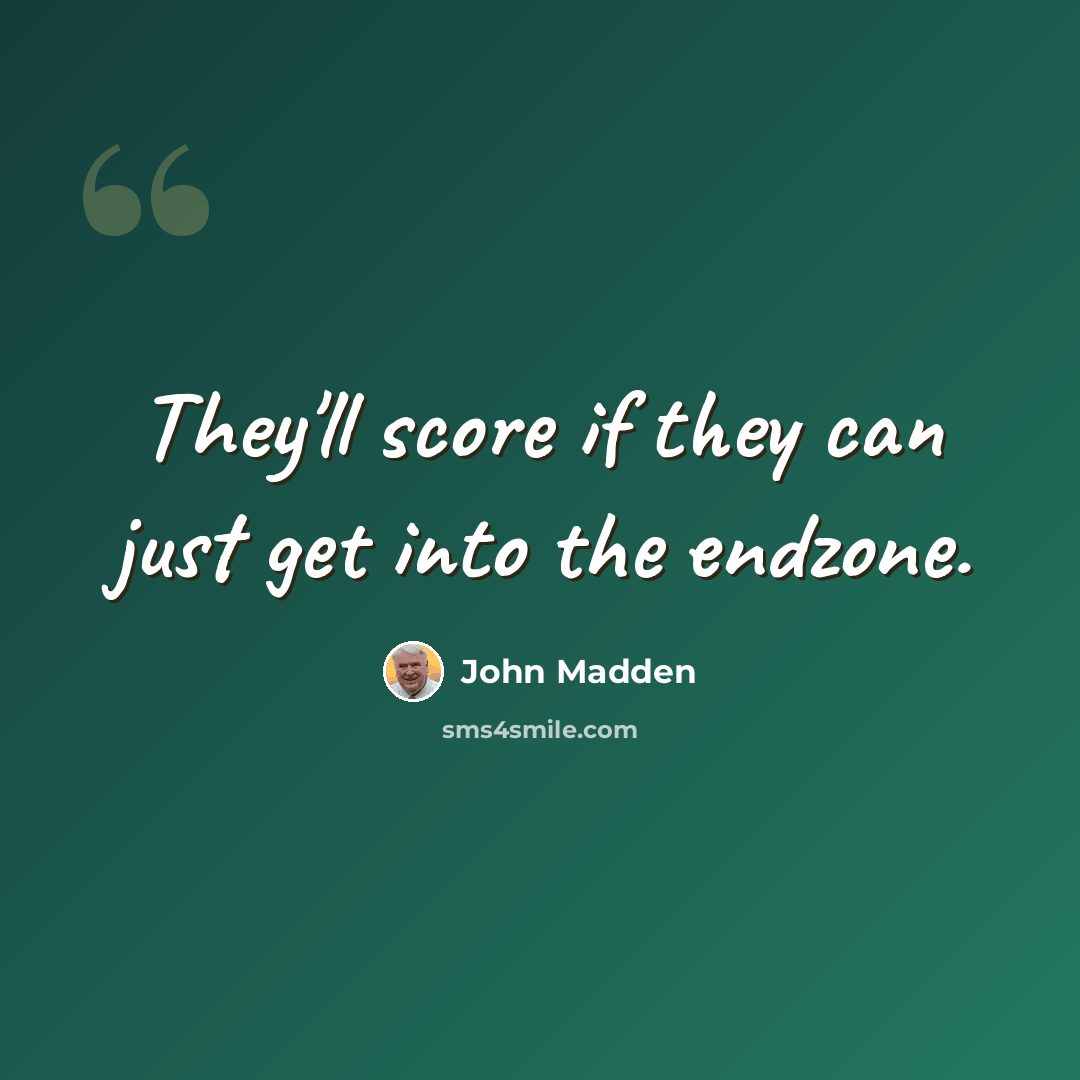 “They'll score if they can just get into the endzone.” quote by John Madden