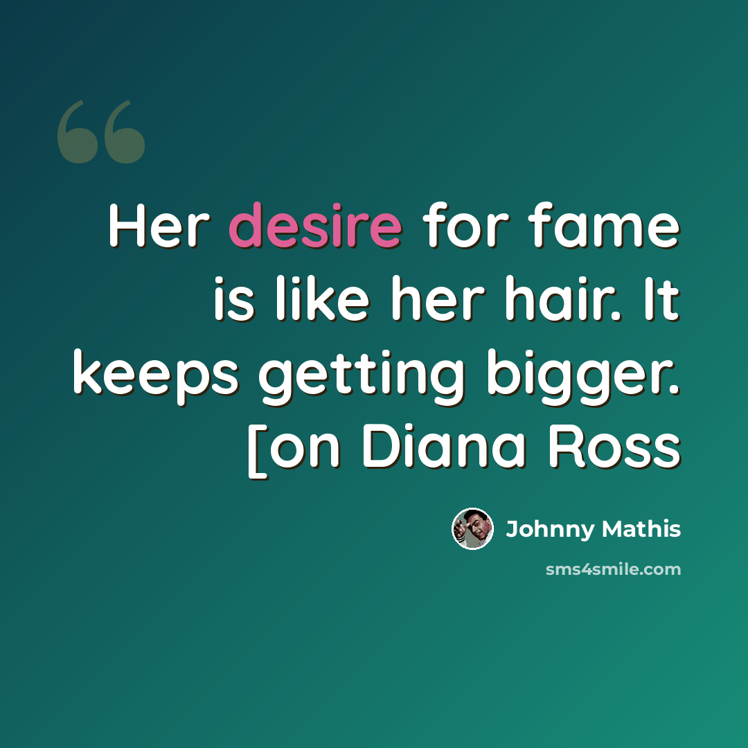 “Her desire for fame is like her hair. It keeps getting bigger. [on Diana Ross” quote by Johnny Mathis