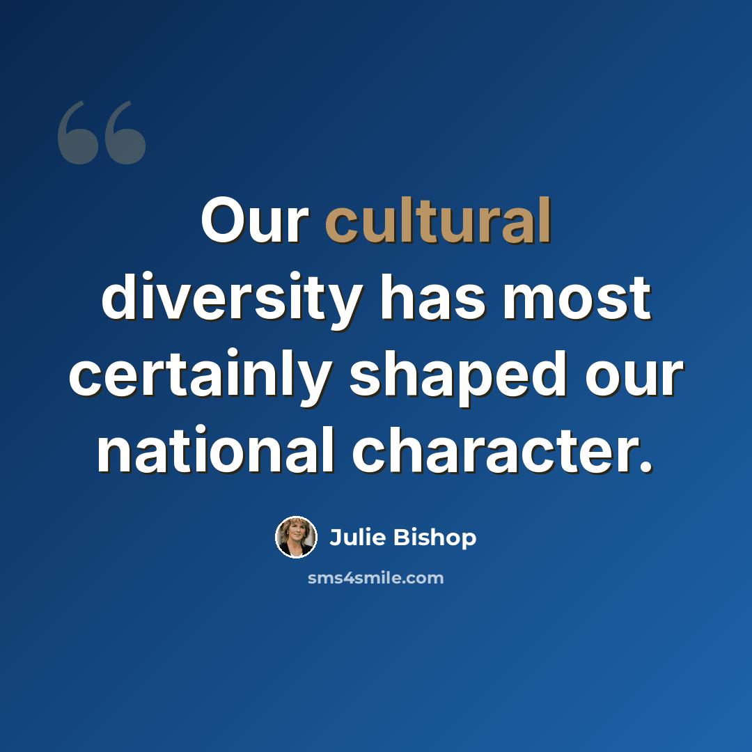 “Our cultural diversity has most certainly shaped our national character.” quote by Julie Bishop