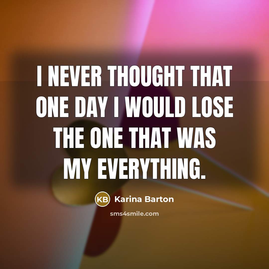 “I never thought that one day I would lose the one that was my everything.” quote by Karina Barton