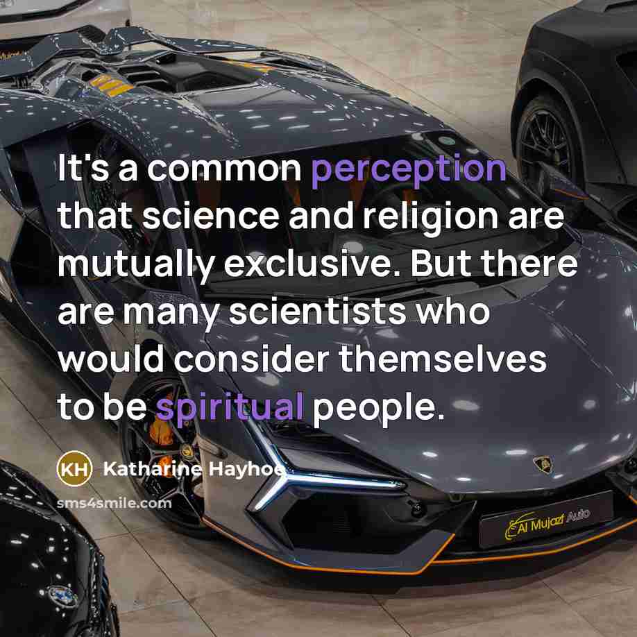 “It's a common perception that science and religion are mutually exclusive. But there are many scientists who would consider themselves to be spiritual people.” quote by Katharine Hayhoe