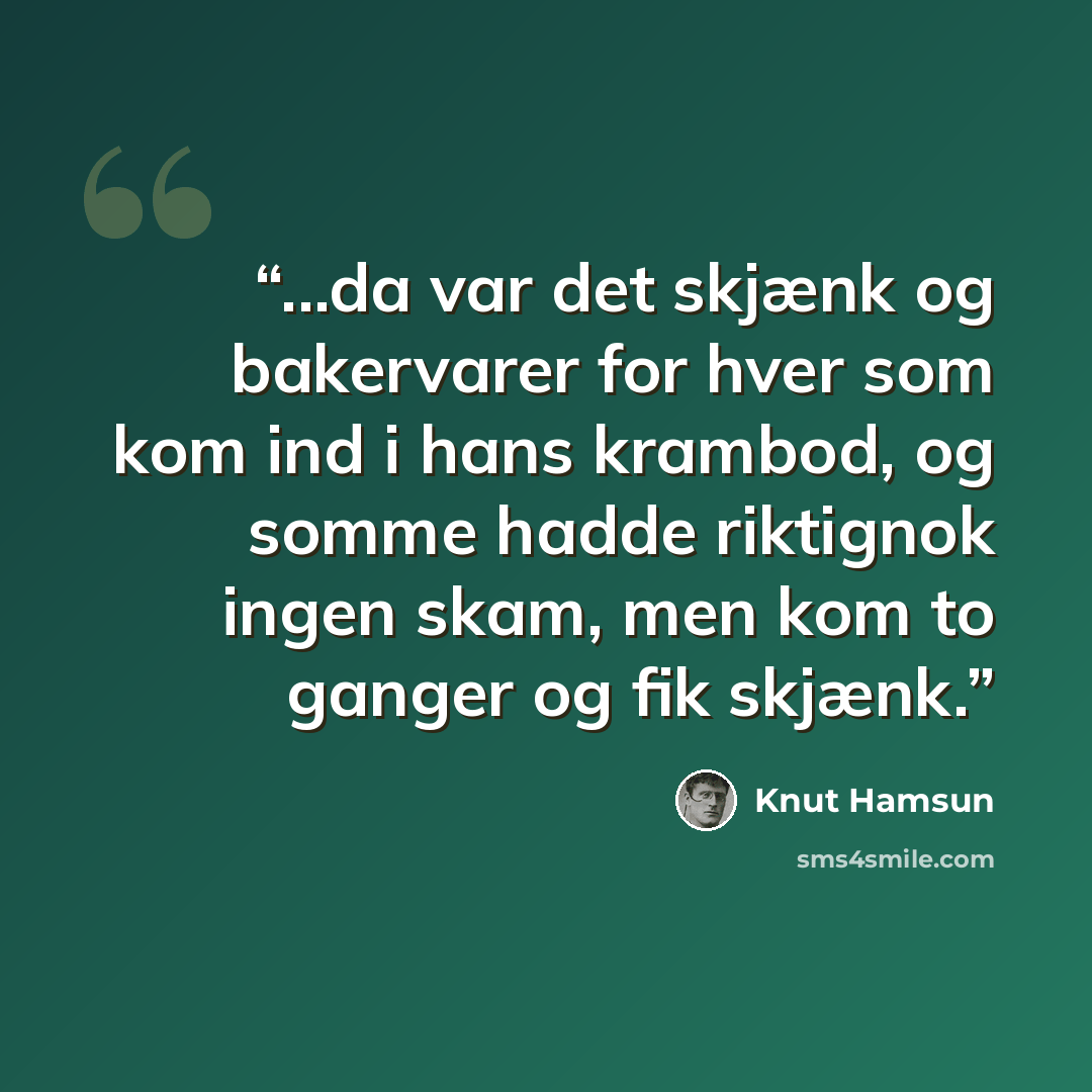 “...da var det skjænk og bakervarer for hver som kom ind i hans krambod, og somme hadde riktignok ingen skam, men kom to ganger og fik skjænk.” quote by Knut Hamsun