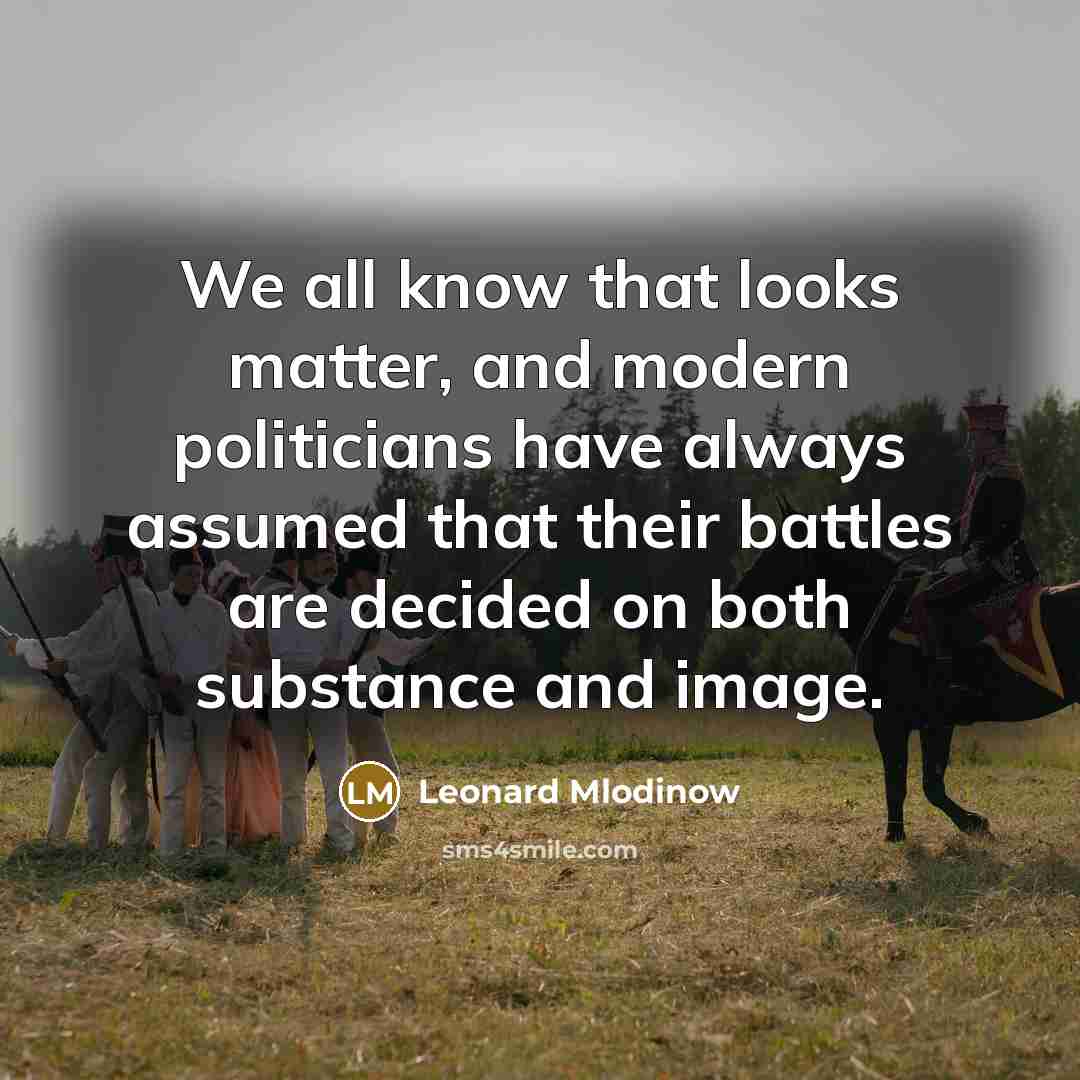 “We all know that looks matter, and modern politicians have always assumed that their battles are decided on both substance and image.” quote by Leonard Mlodinow