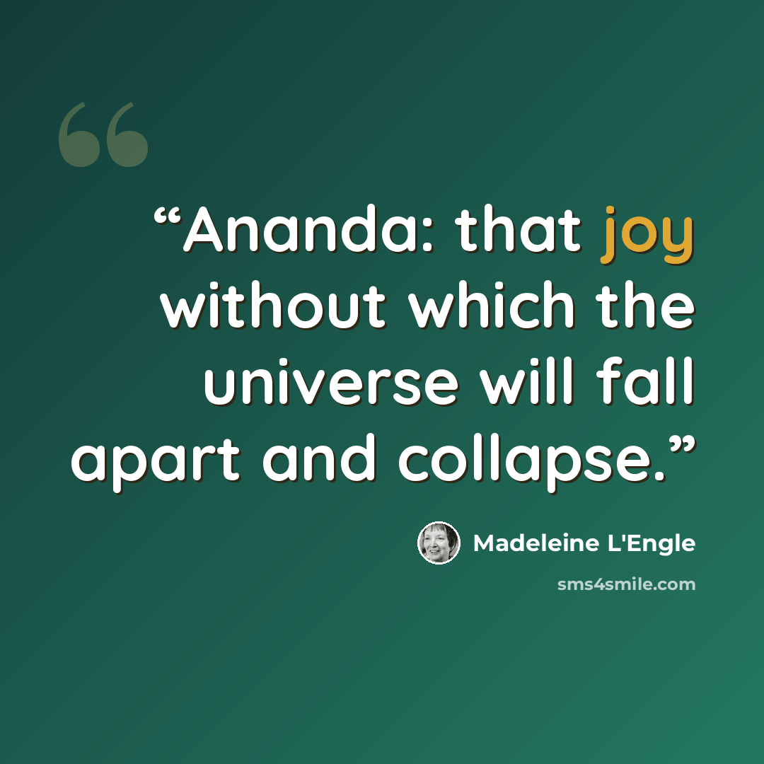 “Ananda: that joy without which the universe will fall apart and collapse.” quote by Madeleine L'Engle
