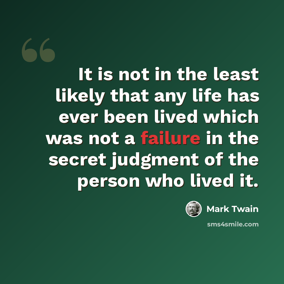 “It is not in the least likely that any life has ever been lived which was not a failure in the secret judgment of the person who lived it.” quote by Mark Twain