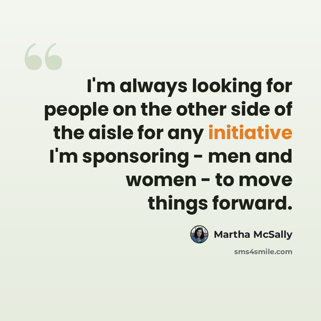 “I'm always looking for people on the other side of the aisle for any initiative I'm sponsoring - men and women - to move things forward.” quote by Martha McSally