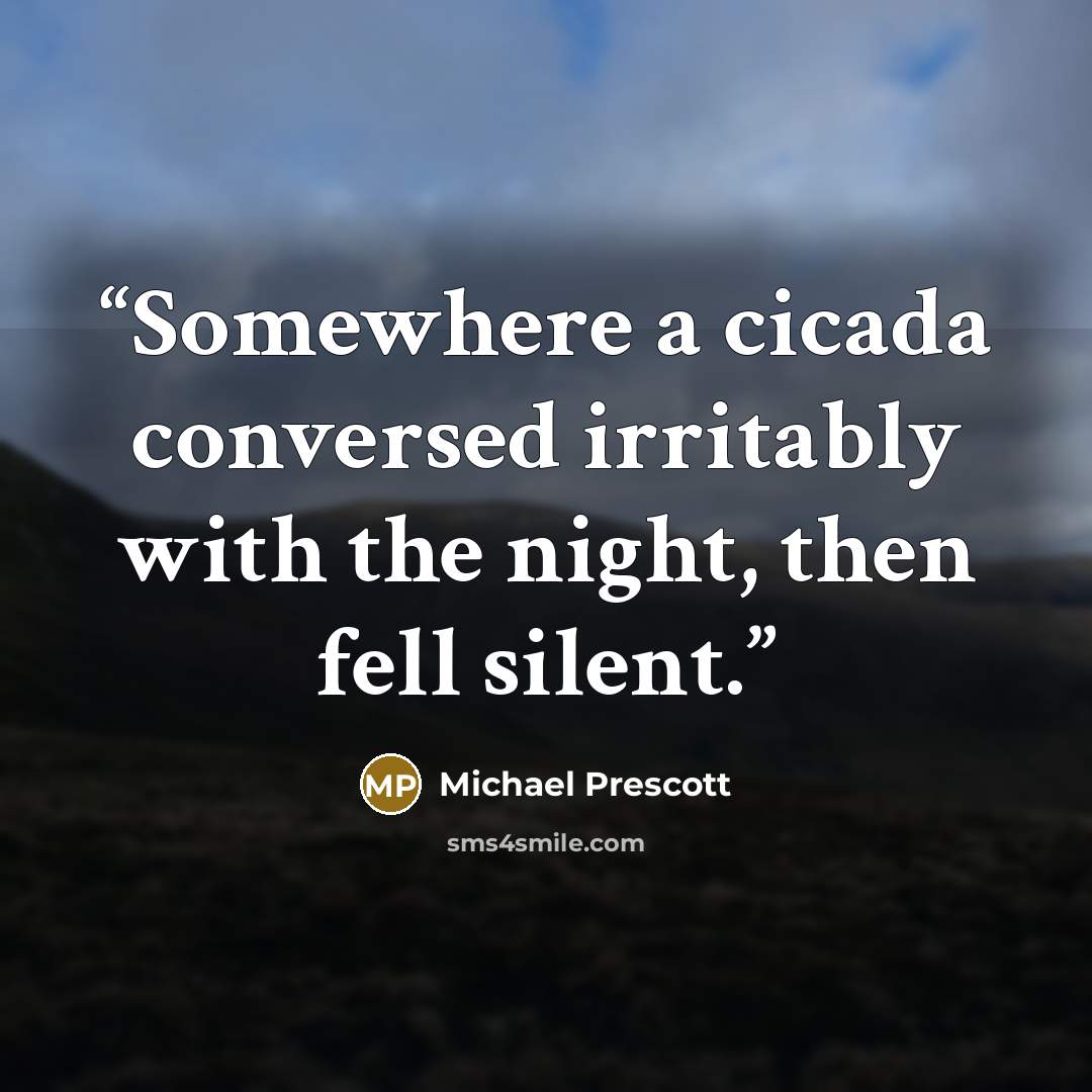 “Somewhere a cicada conversed irritably with the night, then fell silent.” quote by Michael Prescott