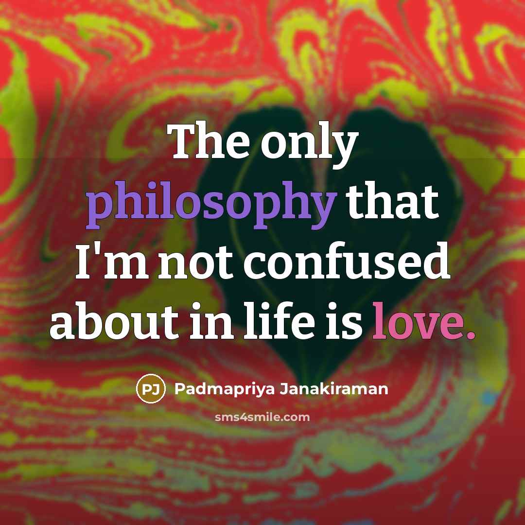 “The only philosophy that I'm not confused about in life is love.” quote by Padmapriya Janakiraman