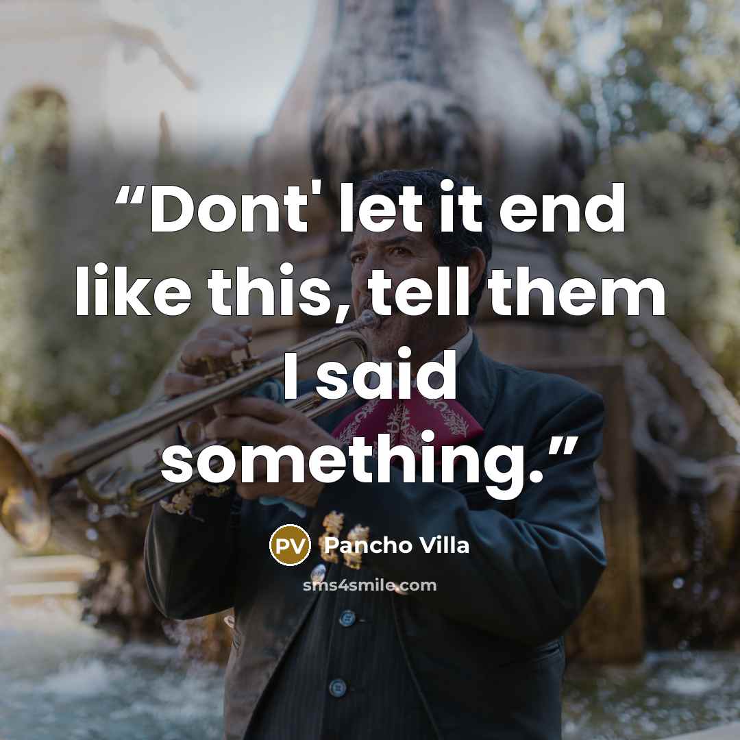 “Dont' let it end like this, tell them I said something.” quote by Pancho Villa