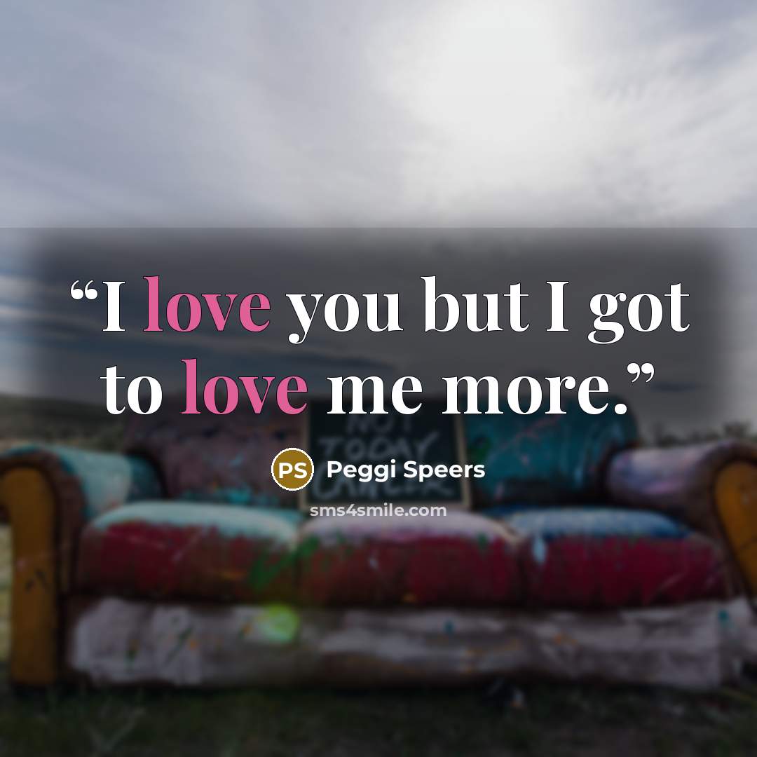 “I love you but I got to love me more.” quote by Peggi Speers